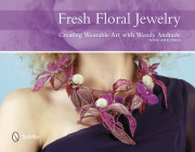 Fresh Floral Jewelry: Creating Wearable Art with Wendy Andrade, Ndsf, Aifd, Fbfa By Wendy Andrade Cover Image