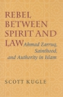 Rebel Between Spirit and Law: Ahmad Zarruq, Sainthood, and Authority in Islam By Scott Kugle Cover Image