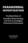 Paranormal Investigation: The Black Book of Scientific Ghost Hunting and How to Investigate Paranormal Phenomena By Helen Renee Wuorio, Brian Sterling-Vete Cover Image
