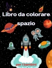 Libro da colorare dello spazio per bambini dai 4 agli 8 anni: Libro da colorare per bambini Astronauti, pianeti, navi spaziali e spazio esterno per ba Cover Image