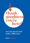 Thank Goodness You're Here: now get elected and make a difference Cover Image