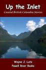 Up the Inlet: Coastal British Columbia Stories By Wayne J. Lutz Cover Image