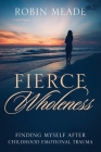 Fierce Wholeness: Finding Myself After Childhood Emotional Trauma By Robin Meade Cover Image