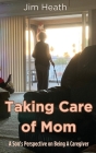 Taking Care of Mom: A Son's Perspective on Being A Caregiver Cover Image