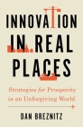 Innovation in Real Places: Strategies for Prosperity in an Unforgiving World By Dan Breznitz Cover Image