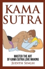 Kama Sutra: Master the Art of Kama Sutra Love Making: Bonus Chapter on Tantric Sex Techniques: Master the Art of Kama Sutra Love M By Judith Singh Cover Image