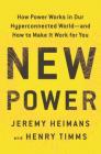 New Power: How Power Works in Our Hyperconnected World--and How to Make It Work for You By Jeremy Heimans, Henry Timms Cover Image