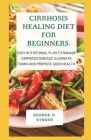 Cirrhosis Healing Diet for Beginners.: Easy Nutritional plan to Manage Cirrhosis Disease, Eliminate Toxins and Promote Good Health. Cover Image