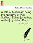 A Tale of Madness; Being the Narrative of Paul Stafford. Edited [Or Rather, Written] by Julian Cray. By Paul Stafford, Julian Cray Cover Image