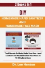 DIY Homemade Hand Sanitizer and Homemade Face Mask: The Ultimate Guide to Make Your Own Hand Sanitizer and Reusable Cloth Face Mask in 10 Minutes or L Cover Image