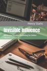 Invisible Influence: Mastering Faceless Marketing for Online Success By Henry Starks Cover Image