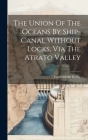 The Union Of The Oceans By Ship-canal Without Locks, Via The Atrato Valley By Frederick M. Kelley Cover Image