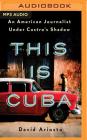 This Is Cuba: An American Journalist Under Castro's Shadow By David Ariosto, David Ariosto (Read by) Cover Image