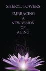 Embracing a New Vision of Aging By Sheryl Towers Cover Image