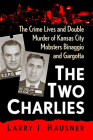 The Two Charlies: The Crime Lives and Double Murder of Kansas City Mobsters Binaggio and Gargotta By Larry J. Hausner Cover Image