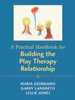 A Practical Handbook for Building the Play Therapy Relationship By Maria A. Giordano, Garry L. Landreth, Leslie D. Jones Cover Image