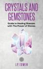 Crystals and Gemstones: Guide to Healing Illnesses with the Power of Stones By J. P. Edwin Cover Image