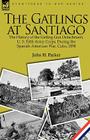 The Gatlings at Santiago: the History of the Gatling Gun Detachment, U. S. Fifth Army Corps, During the Spanish-American War, Cuba, 1898 By John H. Parker Cover Image