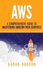 Aws: A Comprehensive Guide to Mastering Amazon Web Services Cover Image
