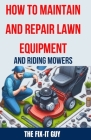 How to Maintain and Repair Lawn Equipment and Riding Mowers: The Ultimate Guide to Troubleshooting, Servicing, and Fixing Your Lawn Mower, Tractor, We Cover Image