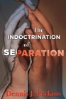 The Indoctrination of Separation By Dennis J. Perkins Cover Image