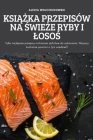 KsiĄŻka Przepisów Na ŚwieŻe Ryby I LosoŚ By Alexia Wojciechowski Cover Image