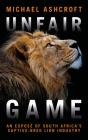 Unfair Game: An Exposé of South Africa's Captive-Bred Lion Industry By Michael Ashcroft Cover Image