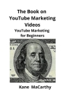 The Book on YouTube Marketing Videos: YouTube Marketing for Beginners By Kane Macarthy, Brian Mahoney (Editor) Cover Image