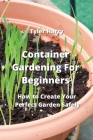 Container Gardening For Beginners: How to Create Your Perfect Garden Safely Cover Image