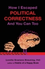 How I Escaped Political Correctness And You Can Too By Loretta Graziano Breuning Phd Cover Image