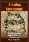 Drawing Steampunk: From Pets to trinkets, drawing objects the Steampunk way By Amy Hughes Cover Image