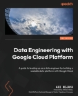 Data Engineering with Google Cloud Platform - Second Edition: A guide to leveling up as a data engineer by building a scalable data platform with Goog Cover Image