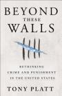 Beyond These Walls: Rethinking Crime and Punishment in the United States By Tony Platt Cover Image