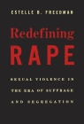 Redefining Rape: Sexual Violence in the Era of Suffrage and Segregation By Estelle B. Freedman Cover Image