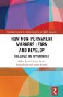 How Non-Permanent Workers Learn and Develop: Challenges and Opportunities (Routledge Research in Lifelong Learning and Adult Education) By Helen Bound, Karen Evans, Sahara Sadik Cover Image