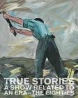 True Stories: A Show Related to an Era - The Eighties Cover Image