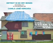 Detroit Is No Dry Bones: The Eternal City of the Industrial Age By Camilo Jose Vergara Cover Image
