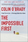 The Impossible First: From Fire to Ice—Crossing Antarctica Alone By Colin O'Brady Cover Image