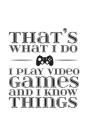 That's What I Do I Play Video Games And Know Things: That's What I Do I Play Video Games And Know Things Notebook - Cool Sarcastic Humor Gamer Geek Jo By That's What I. Do Cover Image