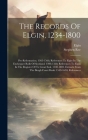The Records Of Elgin, 1234-1800: Pre-reformation. 1365-1560, References To Elgin In The Exchequer Rolls Of Scotland. 1306-1560, References To Elgin In By Elgin (Scotland), Stephen Ree Cover Image