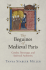The Beguines of Medieval Paris: Gender, Patronage, and Spiritual Authority (Middle Ages) By Tanya Stabler Miller Cover Image