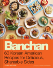 Banchan: 60 Korean American Recipes for Delicious, Shareable Sides Cover Image