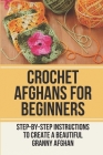 Crochet Afghans For Beginners: Step-By-Step Instructions To Create A Beautiful Granny Afghan: Afghan Crochet Stitch Cover Image