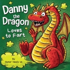Danny the Dragon Loves to Fart: A Funny Read Aloud Picture Book For Kids And Adults About Farting Dragons By Humor Heals Us Cover Image