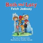 Bash and Lucy Fetch Jealousy By Lisa Cohn, Michael S. Cohn, Heather Nichols (Illustrator) Cover Image