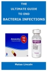 The Ultimate Guide To End Bacteria Infection By Mateo Lincoln Cover Image