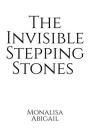 The Invisible Stepping Stones By Monalisa Abigail Cover Image
