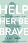 Help Her Be Brave: Discover Your Place in the Pro-Life Movement By Amy Ford, Jim Daly (Foreword by) Cover Image