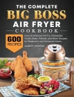 The Complete Big Boss Air Fryer Cookbook: 600 Easy & Delicious Air Fry, Dehydrate, Roast, Bake, Reheat, and More Recipes for Beginners and Advanced Us Cover Image