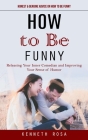 How to Be Funny: Honest & Genuine Advice on How to Be Funny (Releasing Your Inner Comedian and Improving Your Sense of Humor) By Kenneth Rosa Cover Image